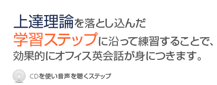 上達理論を落とし込んだ学習ステップに沿って練習することで、効果的にオフィス英会話が身につきます。